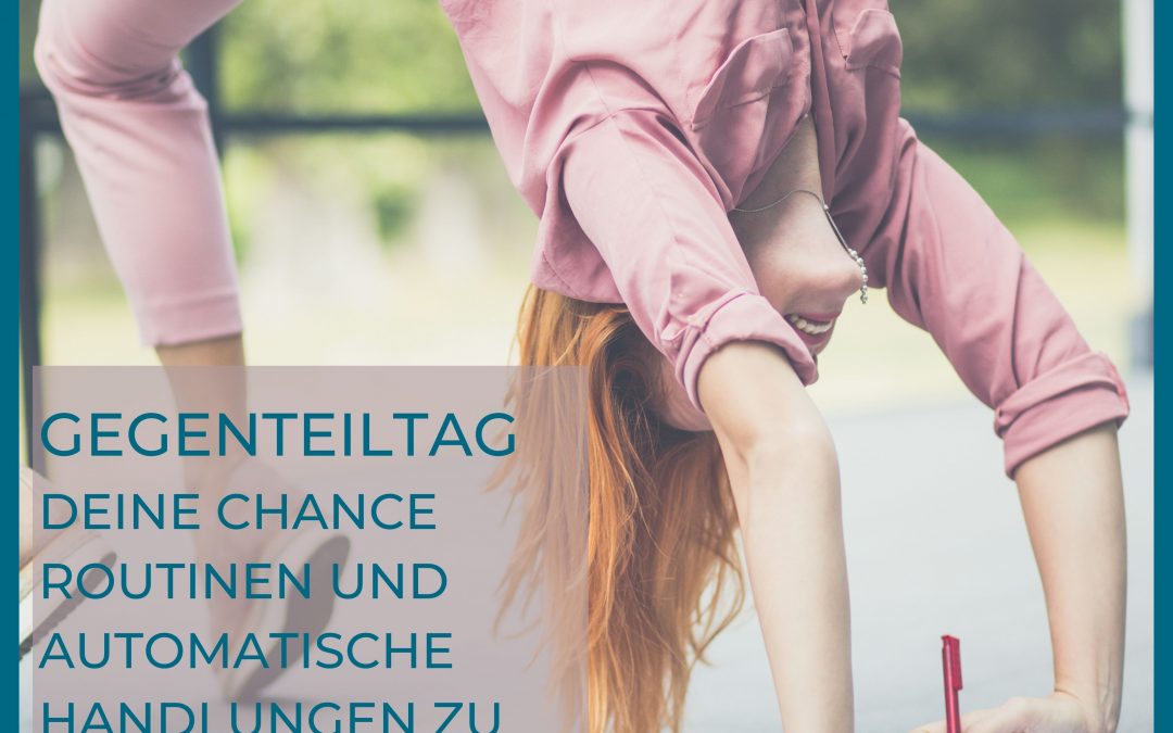 GEGENTEILTAG – DEINE CHANCE ROUTINEN UND AUTOMATISCHE HANDLUNGEN ZU DURCHBRECHEN