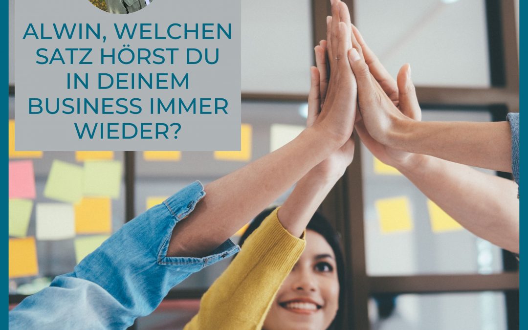 FEEDBACK – ALWIN, WELCHEN SATZ HÖRST DU IN DEINEM BUSINESS IMMER WIEDER?